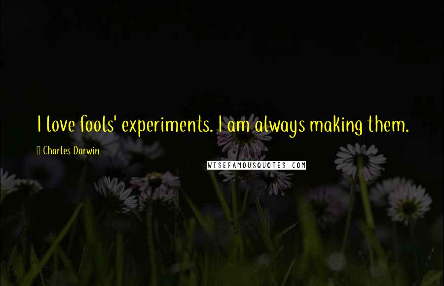 Charles Darwin Quotes: I love fools' experiments. I am always making them.