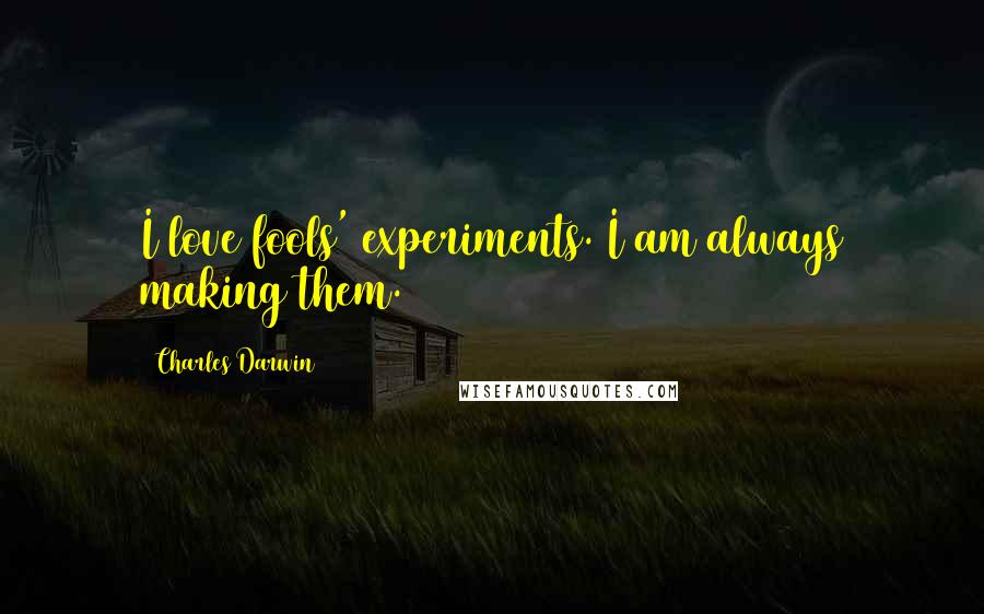 Charles Darwin Quotes: I love fools' experiments. I am always making them.