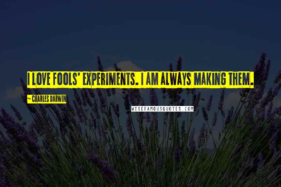 Charles Darwin Quotes: I love fools' experiments. I am always making them.