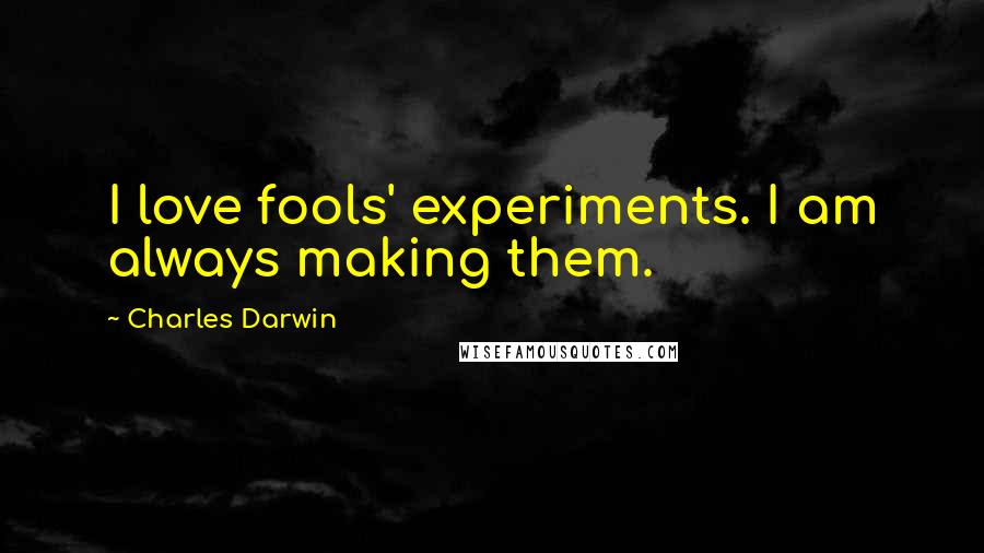 Charles Darwin Quotes: I love fools' experiments. I am always making them.