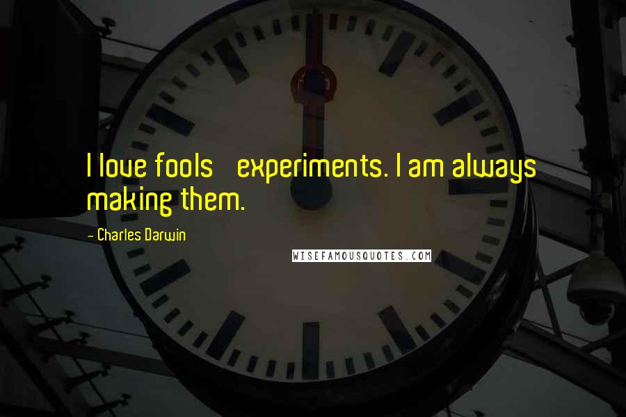 Charles Darwin Quotes: I love fools' experiments. I am always making them.