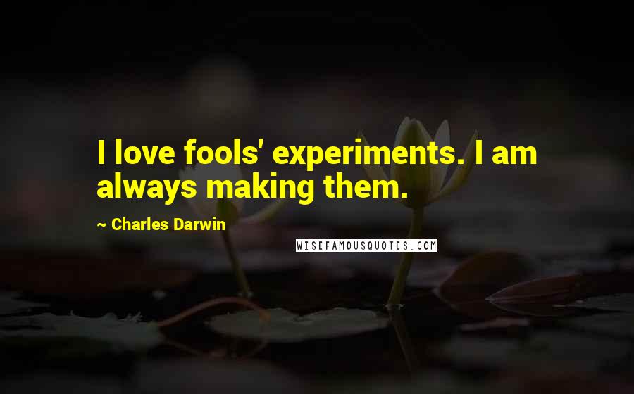 Charles Darwin Quotes: I love fools' experiments. I am always making them.