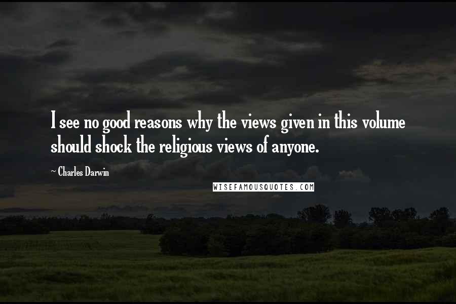 Charles Darwin Quotes: I see no good reasons why the views given in this volume should shock the religious views of anyone.