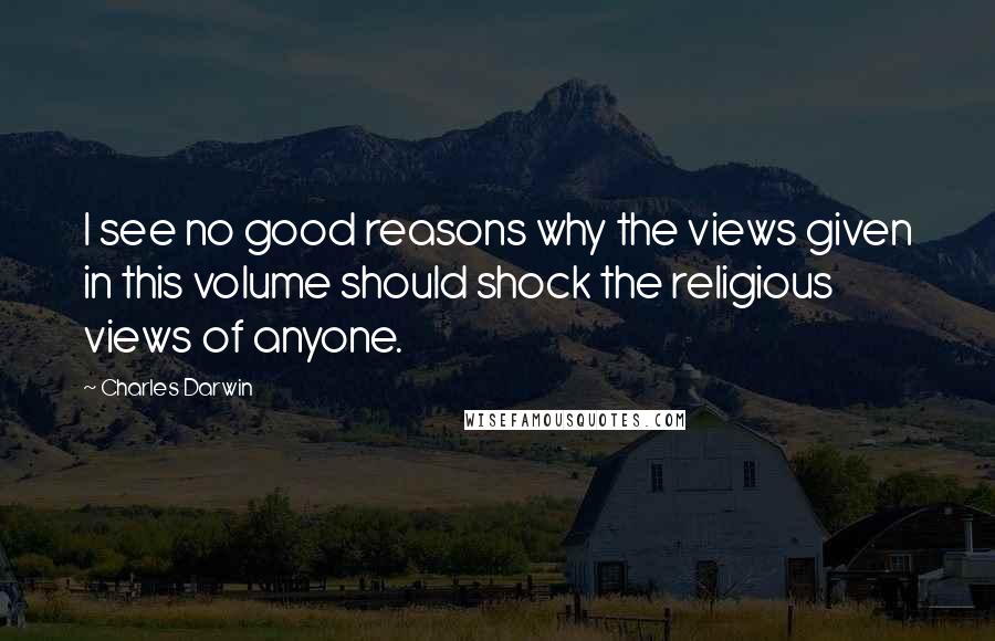 Charles Darwin Quotes: I see no good reasons why the views given in this volume should shock the religious views of anyone.