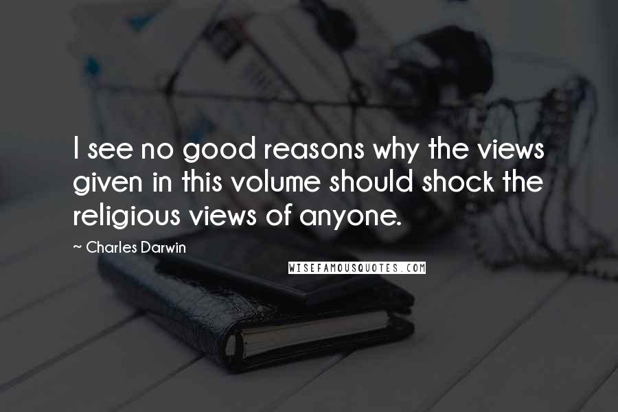 Charles Darwin Quotes: I see no good reasons why the views given in this volume should shock the religious views of anyone.