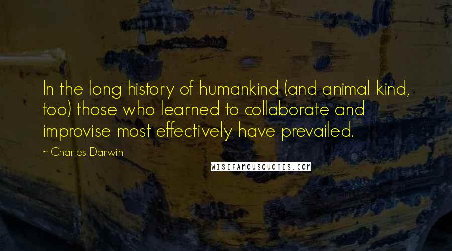 Charles Darwin Quotes: In the long history of humankind (and animal kind, too) those who learned to collaborate and improvise most effectively have prevailed.