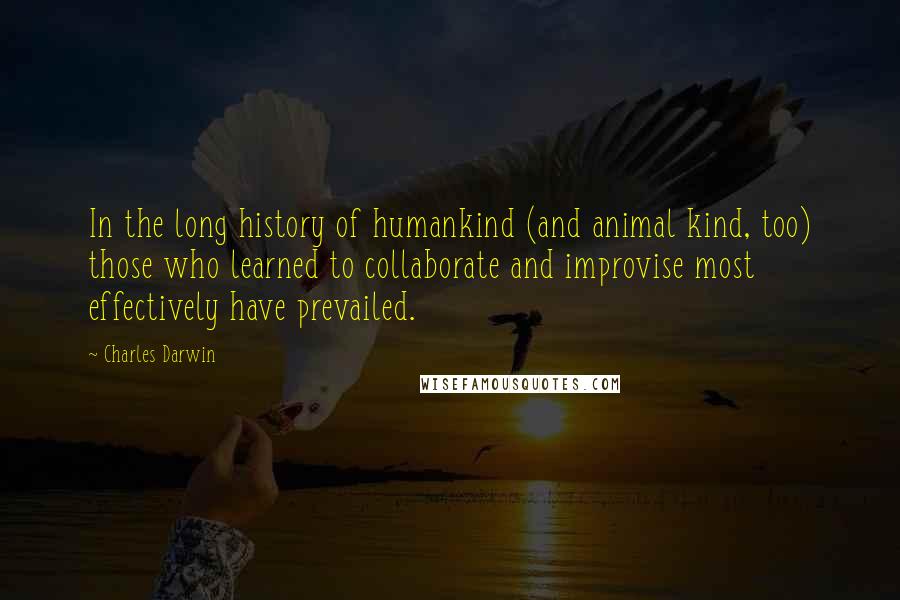 Charles Darwin Quotes: In the long history of humankind (and animal kind, too) those who learned to collaborate and improvise most effectively have prevailed.