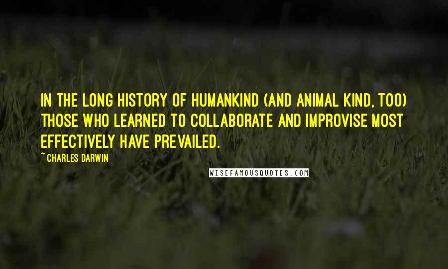 Charles Darwin Quotes: In the long history of humankind (and animal kind, too) those who learned to collaborate and improvise most effectively have prevailed.