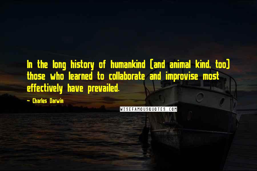 Charles Darwin Quotes: In the long history of humankind (and animal kind, too) those who learned to collaborate and improvise most effectively have prevailed.