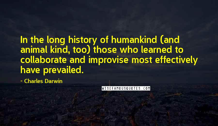 Charles Darwin Quotes: In the long history of humankind (and animal kind, too) those who learned to collaborate and improvise most effectively have prevailed.