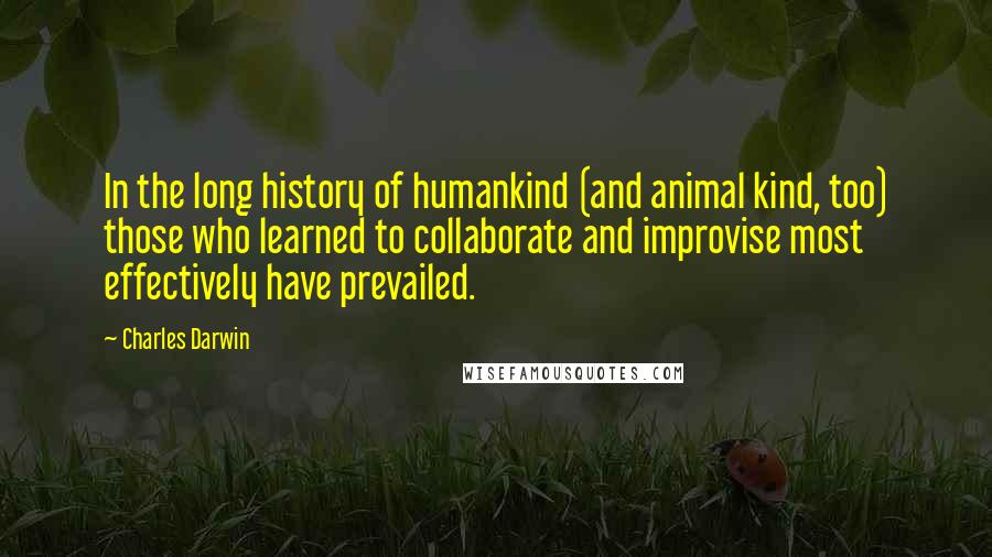 Charles Darwin Quotes: In the long history of humankind (and animal kind, too) those who learned to collaborate and improvise most effectively have prevailed.