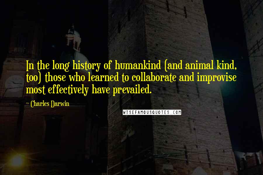 Charles Darwin Quotes: In the long history of humankind (and animal kind, too) those who learned to collaborate and improvise most effectively have prevailed.