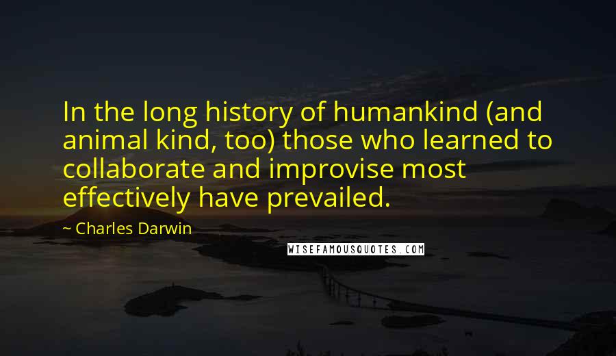 Charles Darwin Quotes: In the long history of humankind (and animal kind, too) those who learned to collaborate and improvise most effectively have prevailed.