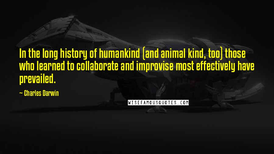 Charles Darwin Quotes: In the long history of humankind (and animal kind, too) those who learned to collaborate and improvise most effectively have prevailed.