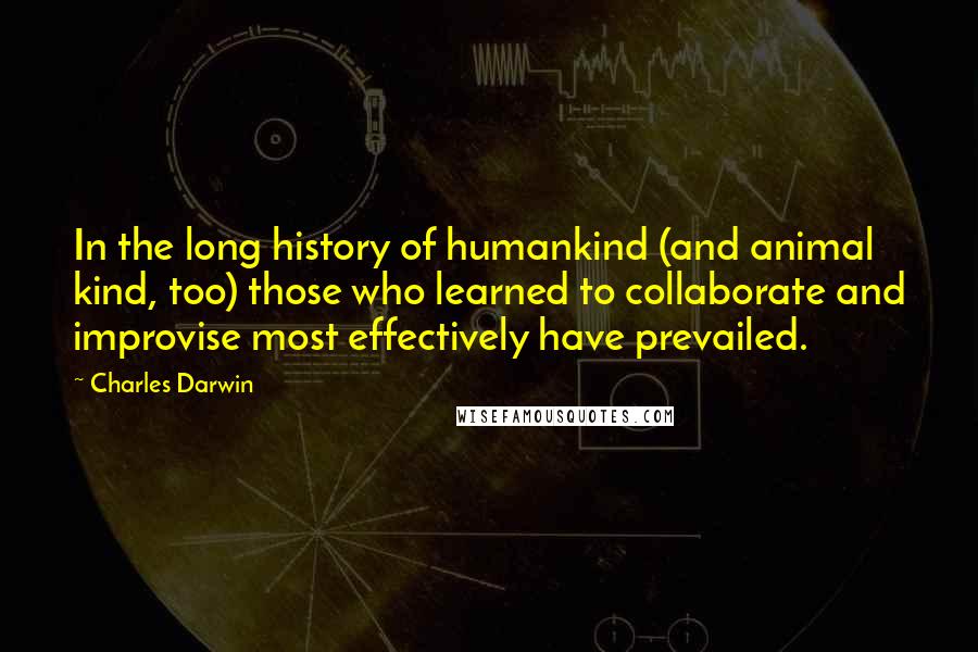 Charles Darwin Quotes: In the long history of humankind (and animal kind, too) those who learned to collaborate and improvise most effectively have prevailed.