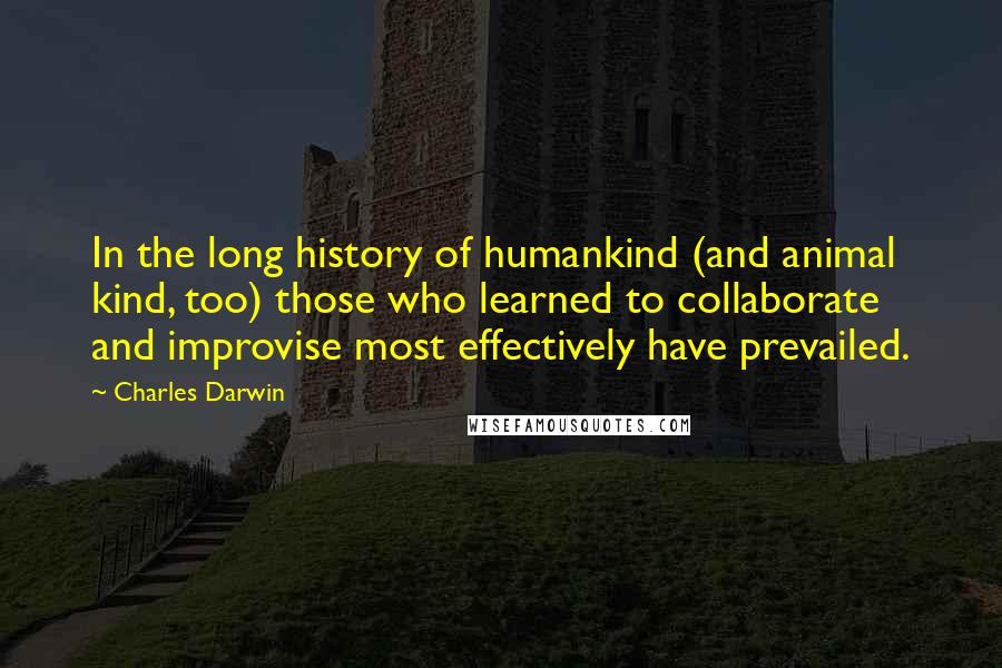 Charles Darwin Quotes: In the long history of humankind (and animal kind, too) those who learned to collaborate and improvise most effectively have prevailed.