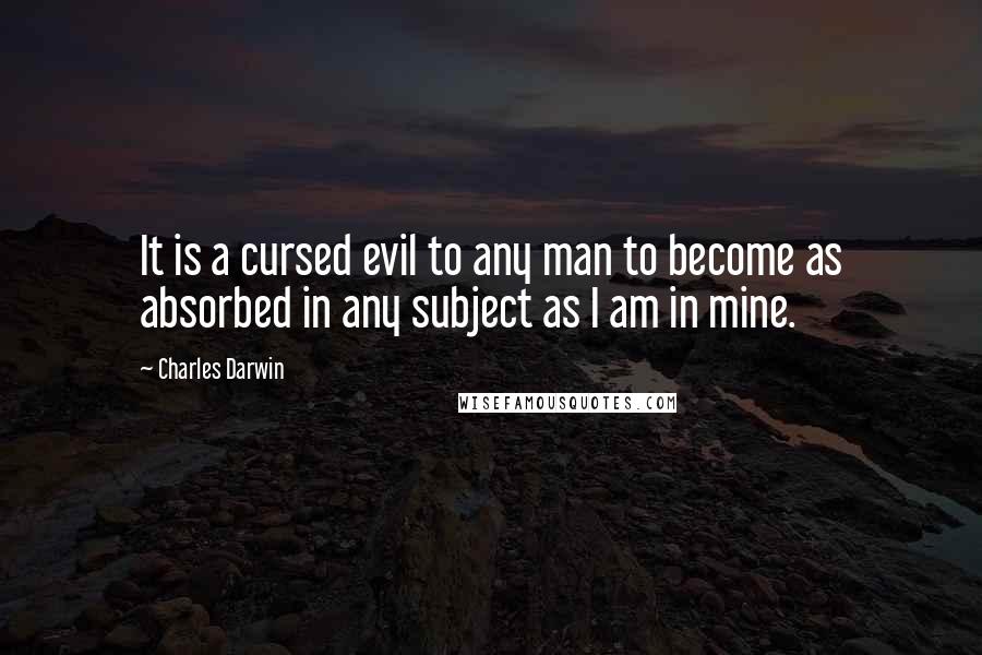 Charles Darwin Quotes: It is a cursed evil to any man to become as absorbed in any subject as I am in mine.