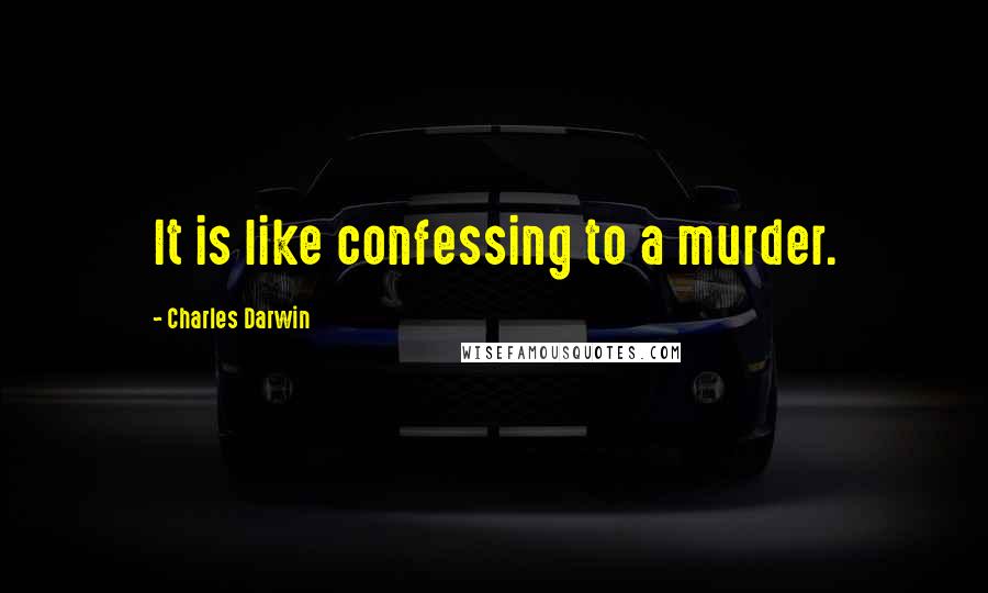 Charles Darwin Quotes: It is like confessing to a murder.