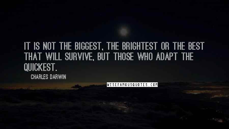 Charles Darwin Quotes: It is not the biggest, the brightest or the best that will survive, but those who adapt the quickest.