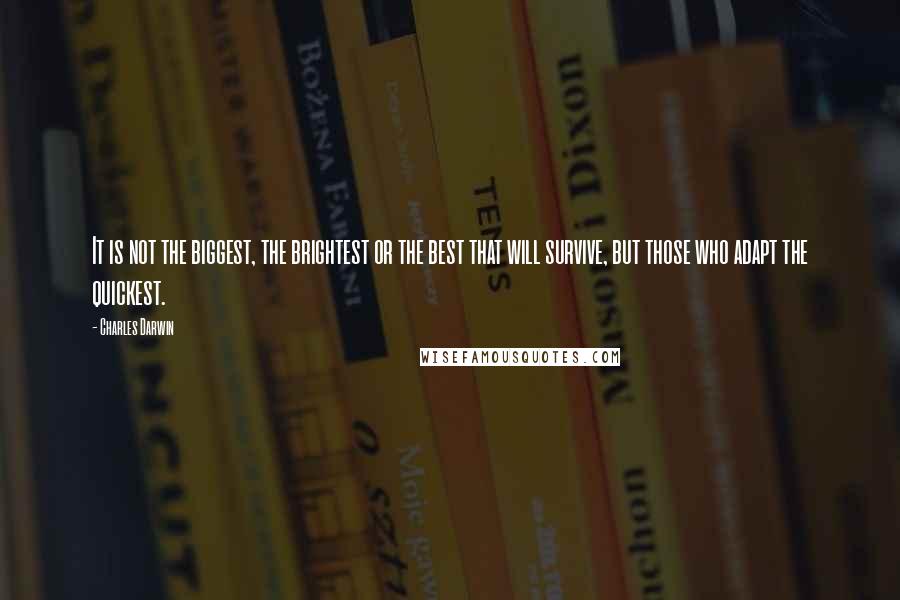 Charles Darwin Quotes: It is not the biggest, the brightest or the best that will survive, but those who adapt the quickest.