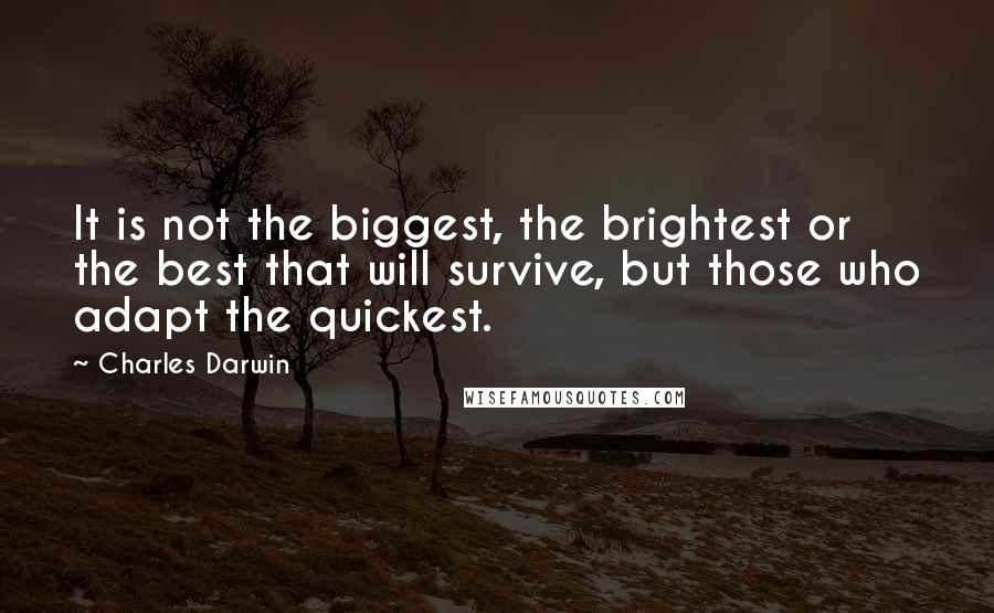 Charles Darwin Quotes: It is not the biggest, the brightest or the best that will survive, but those who adapt the quickest.