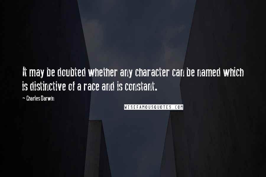 Charles Darwin Quotes: It may be doubted whether any character can be named which is distinctive of a race and is constant.