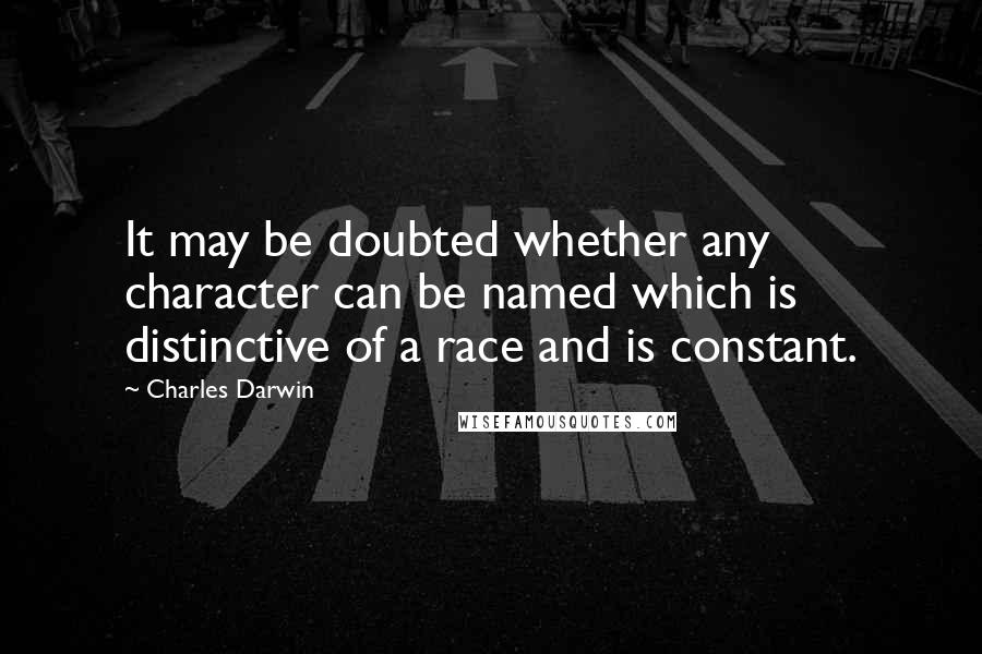 Charles Darwin Quotes: It may be doubted whether any character can be named which is distinctive of a race and is constant.