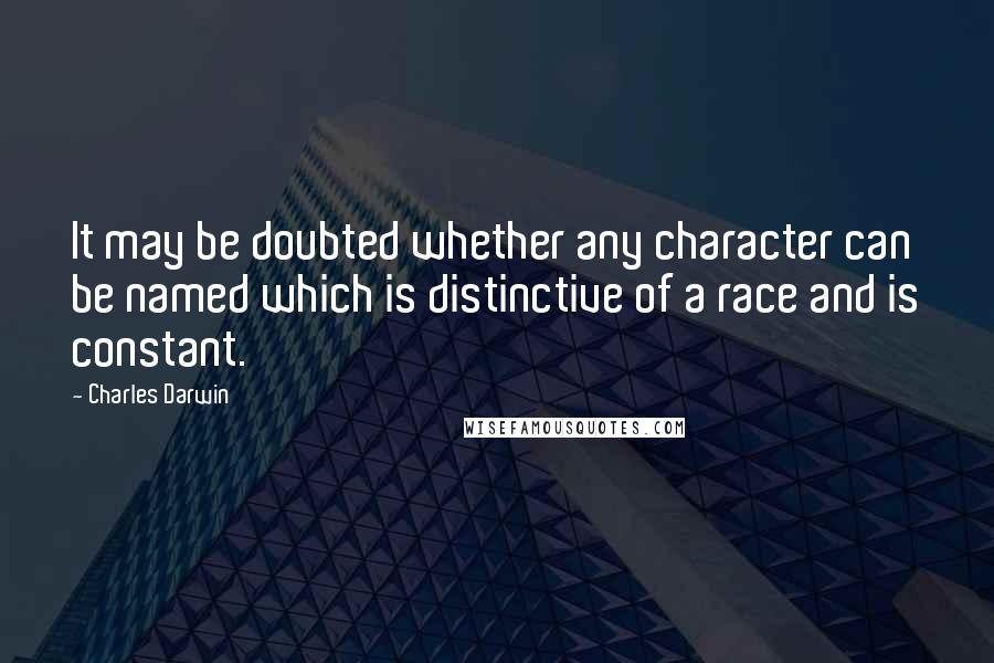 Charles Darwin Quotes: It may be doubted whether any character can be named which is distinctive of a race and is constant.