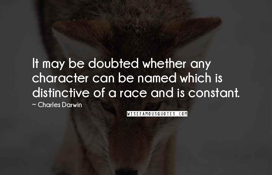 Charles Darwin Quotes: It may be doubted whether any character can be named which is distinctive of a race and is constant.