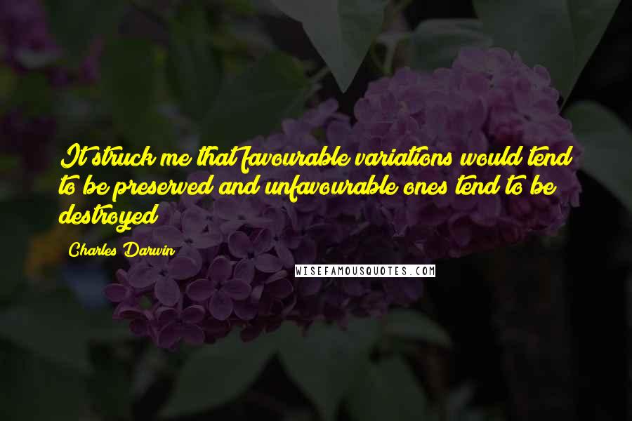Charles Darwin Quotes: It struck me that favourable variations would tend to be preserved and unfavourable ones tend to be destroyed