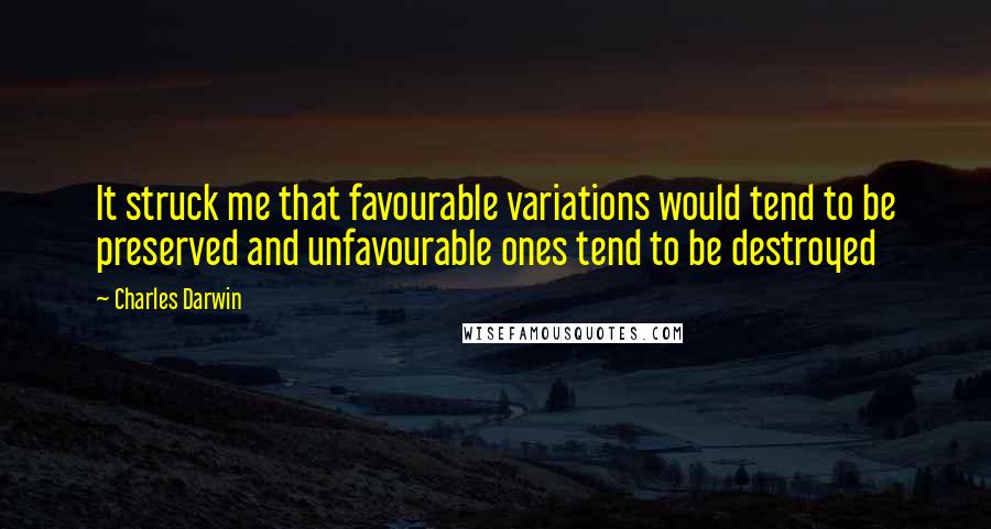 Charles Darwin Quotes: It struck me that favourable variations would tend to be preserved and unfavourable ones tend to be destroyed