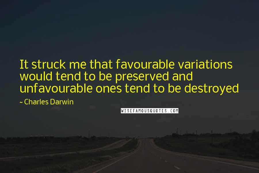 Charles Darwin Quotes: It struck me that favourable variations would tend to be preserved and unfavourable ones tend to be destroyed