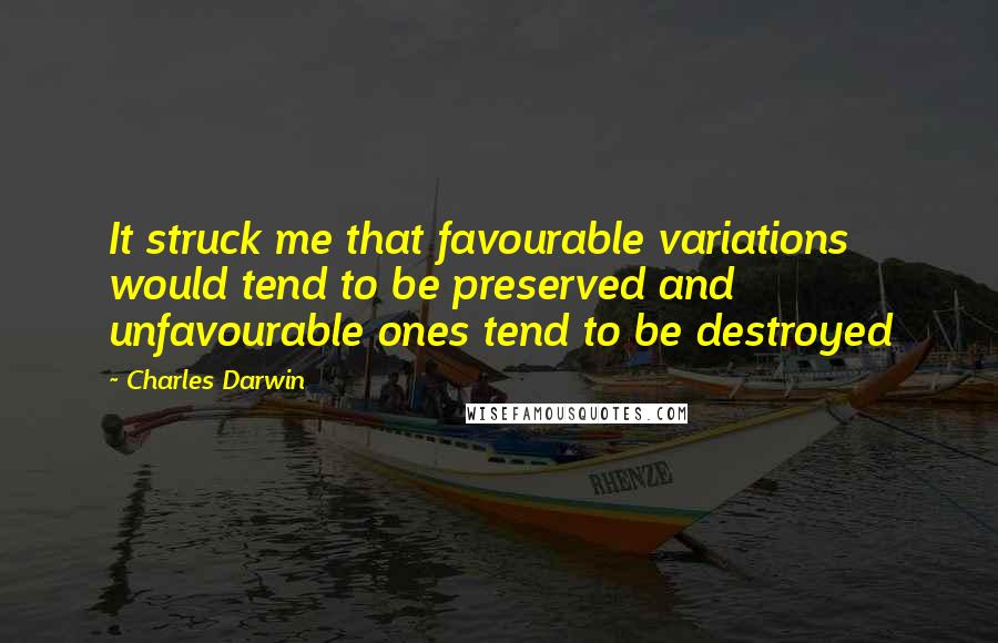 Charles Darwin Quotes: It struck me that favourable variations would tend to be preserved and unfavourable ones tend to be destroyed