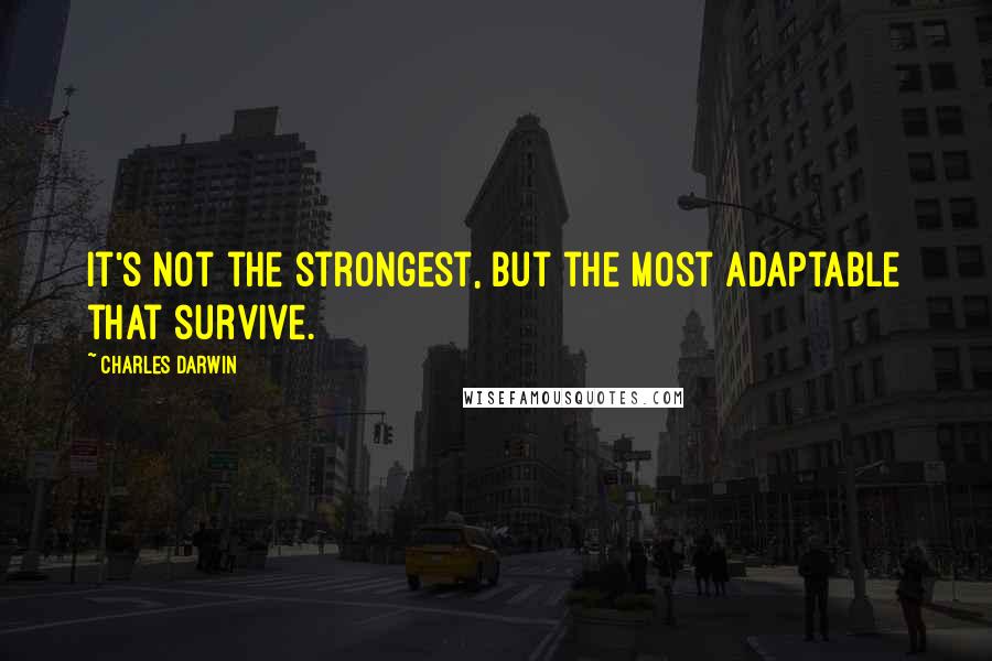 Charles Darwin Quotes: It's not the strongest, but the most adaptable that survive.