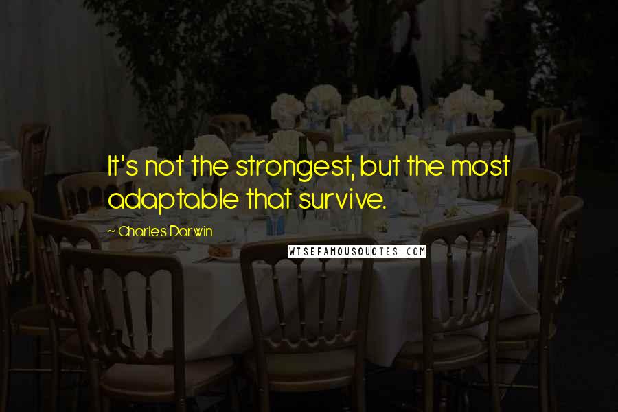 Charles Darwin Quotes: It's not the strongest, but the most adaptable that survive.