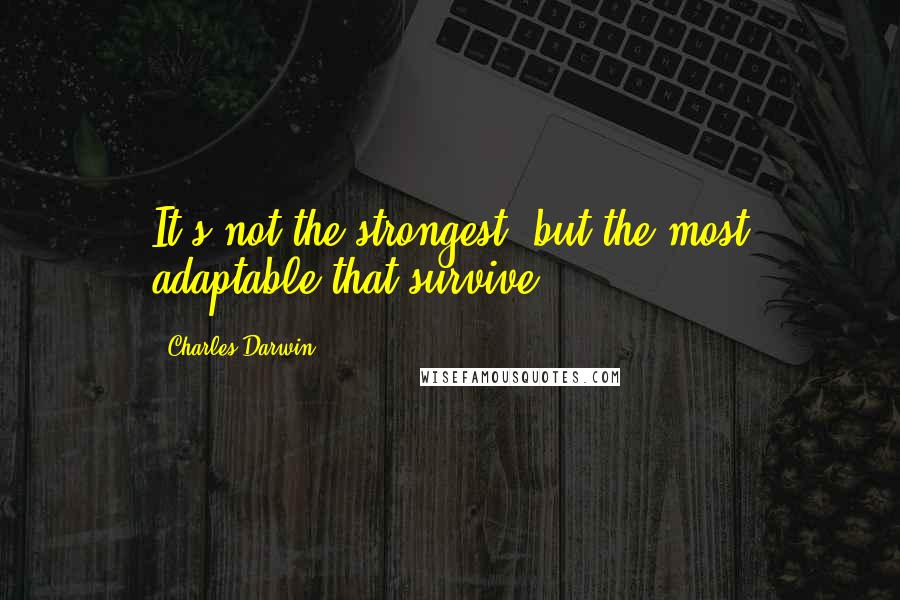 Charles Darwin Quotes: It's not the strongest, but the most adaptable that survive.