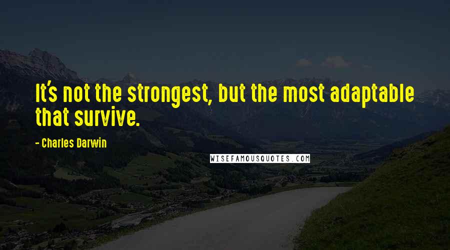 Charles Darwin Quotes: It's not the strongest, but the most adaptable that survive.