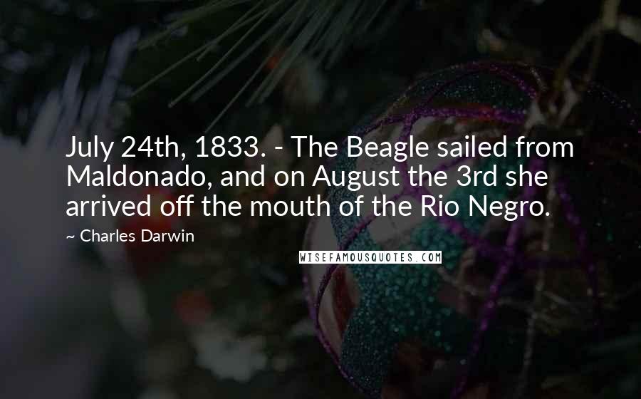 Charles Darwin Quotes: July 24th, 1833. - The Beagle sailed from Maldonado, and on August the 3rd she arrived off the mouth of the Rio Negro.