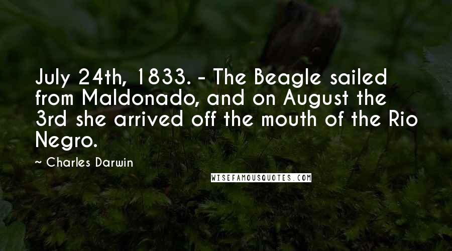 Charles Darwin Quotes: July 24th, 1833. - The Beagle sailed from Maldonado, and on August the 3rd she arrived off the mouth of the Rio Negro.