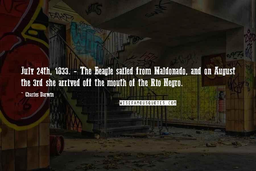 Charles Darwin Quotes: July 24th, 1833. - The Beagle sailed from Maldonado, and on August the 3rd she arrived off the mouth of the Rio Negro.