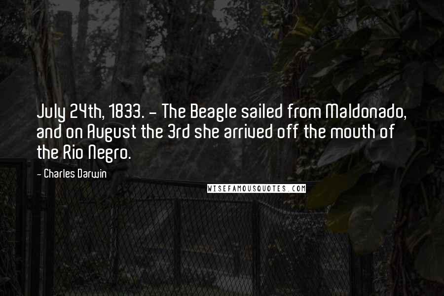 Charles Darwin Quotes: July 24th, 1833. - The Beagle sailed from Maldonado, and on August the 3rd she arrived off the mouth of the Rio Negro.