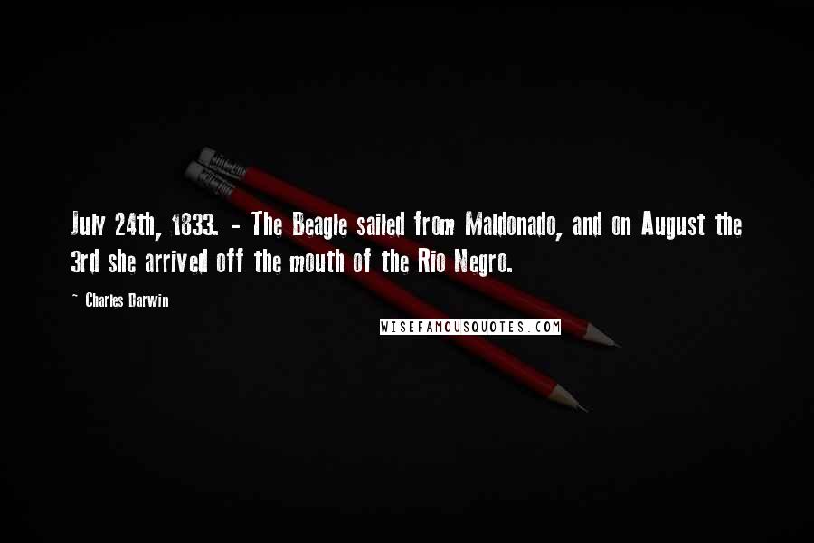 Charles Darwin Quotes: July 24th, 1833. - The Beagle sailed from Maldonado, and on August the 3rd she arrived off the mouth of the Rio Negro.