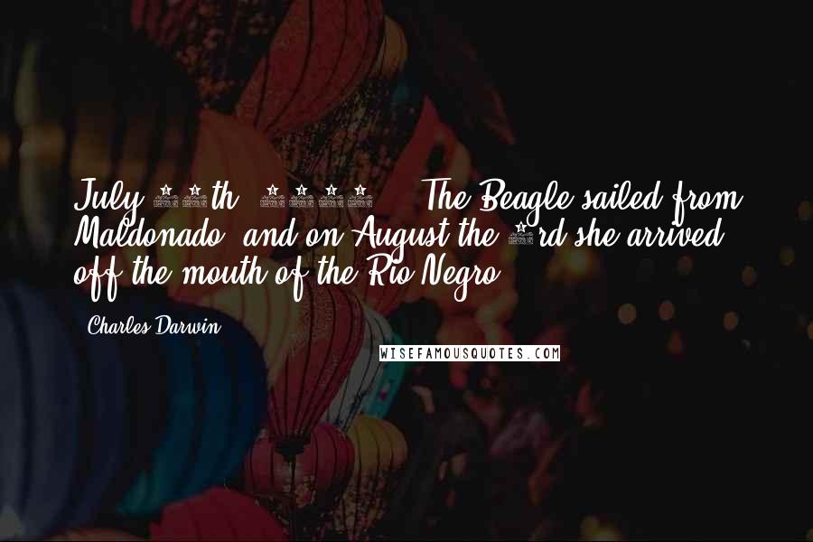 Charles Darwin Quotes: July 24th, 1833. - The Beagle sailed from Maldonado, and on August the 3rd she arrived off the mouth of the Rio Negro.