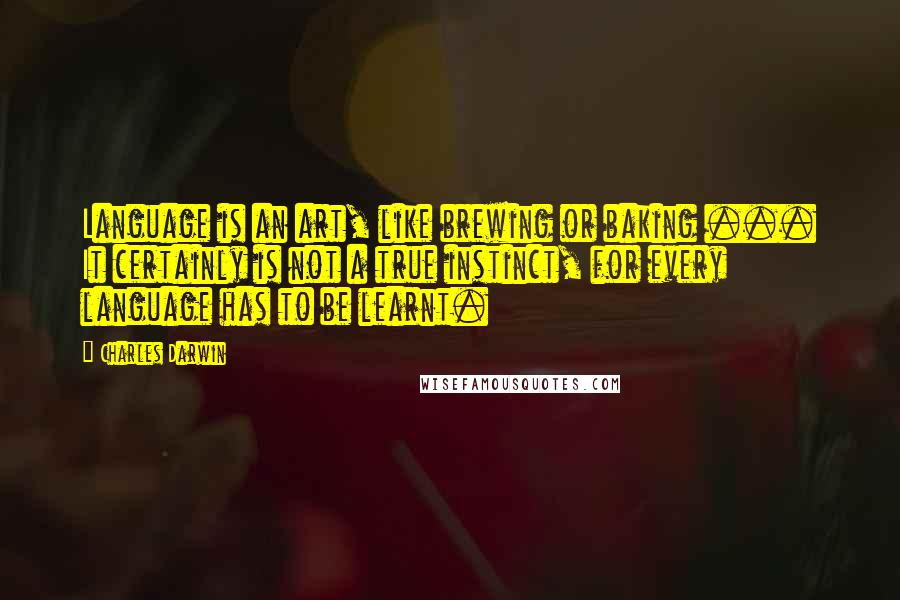 Charles Darwin Quotes: Language is an art, like brewing or baking ... It certainly is not a true instinct, for every language has to be learnt.