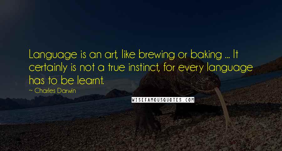 Charles Darwin Quotes: Language is an art, like brewing or baking ... It certainly is not a true instinct, for every language has to be learnt.