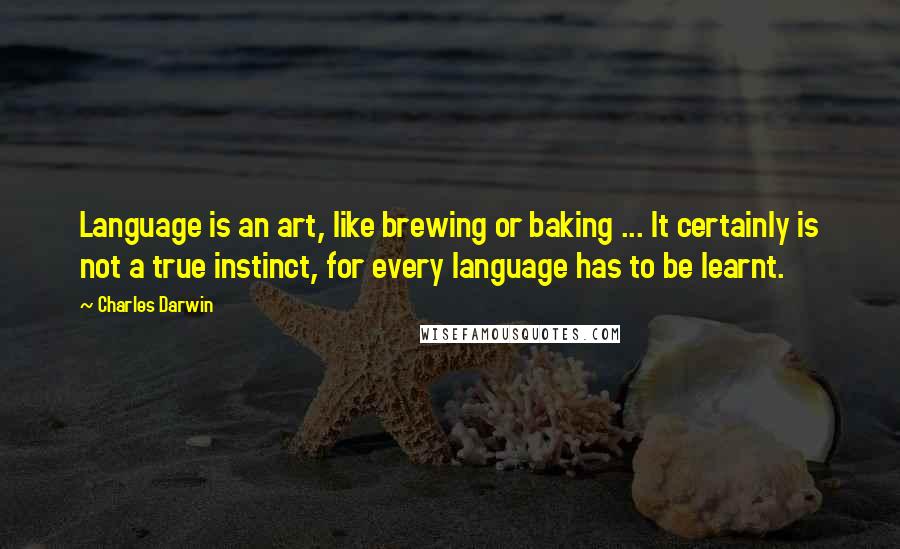 Charles Darwin Quotes: Language is an art, like brewing or baking ... It certainly is not a true instinct, for every language has to be learnt.