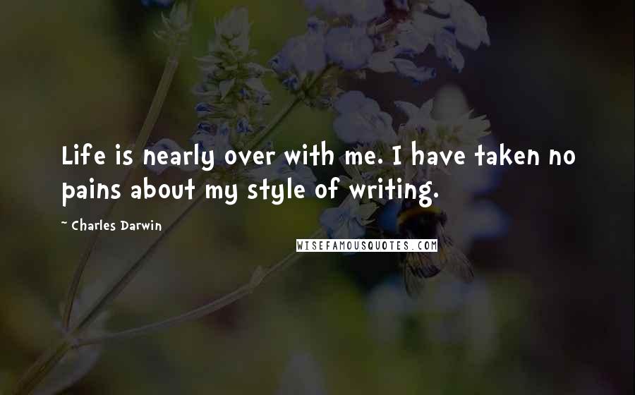 Charles Darwin Quotes: Life is nearly over with me. I have taken no pains about my style of writing.