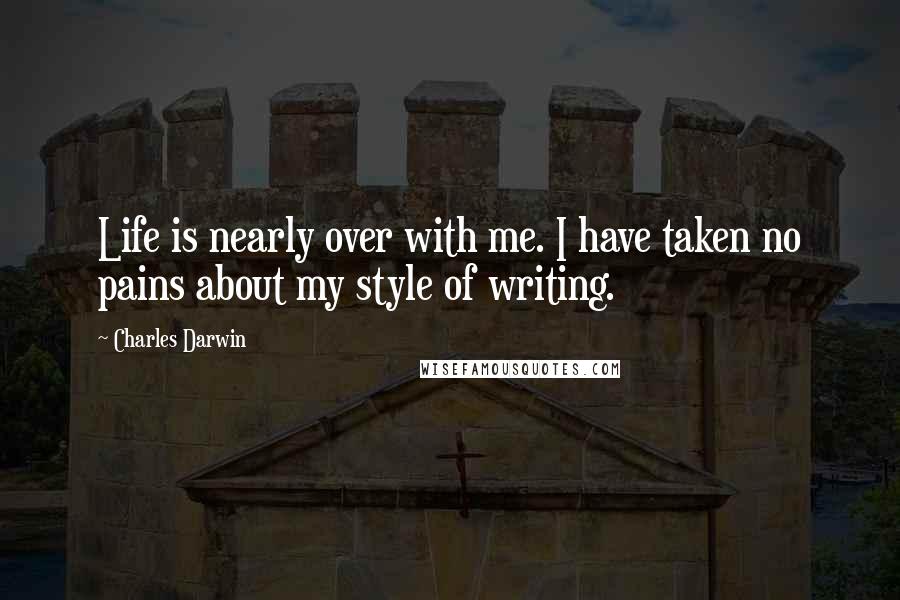 Charles Darwin Quotes: Life is nearly over with me. I have taken no pains about my style of writing.