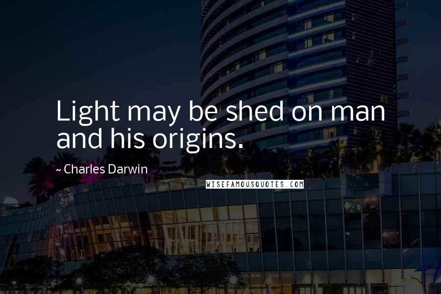 Charles Darwin Quotes: Light may be shed on man and his origins.