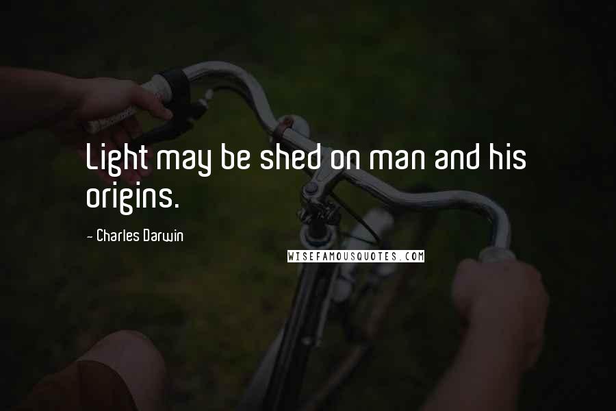 Charles Darwin Quotes: Light may be shed on man and his origins.